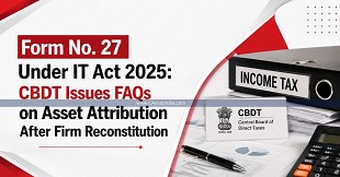 Form No. 27 Under IT Act 2025: CBDT Issues FAQs on Asset Attribution After Firm Reconstitution