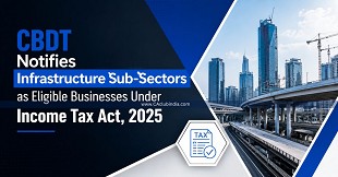 CBDT Notifies Infrastructure Sub-Sectors as Eligible Businesses Under Income Tax Act, 2025