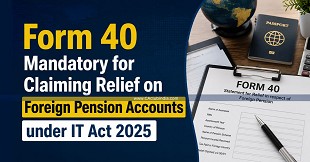 Form 40 Mandatory for Claiming Relief on Foreign Pension Accounts under IT Act 2025