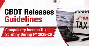 CBDT Releases Guidelines for Compulsory Income Tax Scrutiny During FY 2025-26