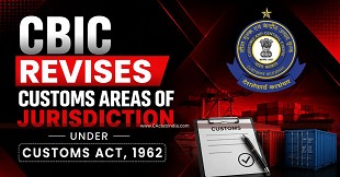 CBIC Revises Customs Areas of Jurisdiction Under Customs Act, 1962