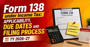 Form 138 under Income Tax: Applicability, Due Dates and Filing Process TY 2026-27