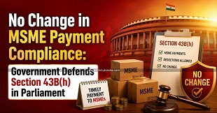 No Change in MSME Payment Compliance: Government Defends Section 43B(h) in Parliament