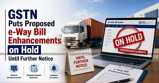 GSTN Puts Proposed e-Way Bill Enhancements on Hold Until Further Notice