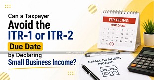 Can a Taxpayer Avoid the ITR-1 or ITR-2 Due Date by Declaring Small Business Income?