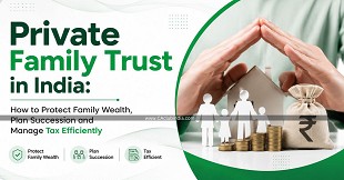 Private Family Trust in India: How to Protect Family Wealth, Plan Succession and Manage Tax Efficiently