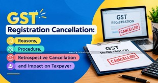 GST Registration Cancellation: Reasons, Procedure, Retrospective Cancellation and Impact on Taxpayer
