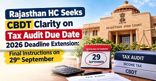 Rajasthan HC Seeks CBDT Clarity on Tax Audit Due Date Extension 2026: Final Instructions on 29th September