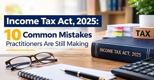 Income Tax Act, 2025: 10 Common Mistakes Practitioners Are Still Making