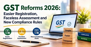 GST Reforms 2026: Easier Registration, Faceless Assessment and New Compliance Rules