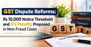 GST Dispute Reforms: Rs 10,000 Notice Threshold and 5% Penalty Proposed in Non-Fraud Cases