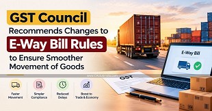 GST Council Recommends Changes to E-Way Bill Rules to Ensure Smoother Movement of Goods