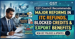 GST Council Recommends Major Reforms in ITC Refunds, Blocked Credits and Export Benefits