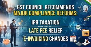 GST Council Recommends Major Compliance Reforms: IPR Taxation, Late Fee Relief and E-Invoicing Changes