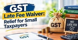 GST Late Fee Waiver: Relief for Small Taxpayers 