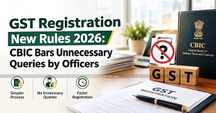 GST Registration New Rules 2026: CBIC Bars Unnecessary Queries by Officers
