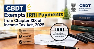 CBDT Exempts IRRI Payments from Chapter XIX of Income Tax Act, 2025