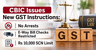 CBIC Issues New GST Instructions: No Arrests, E-Way Bill Checks Restricted, Rs 10,000 SCN Limit