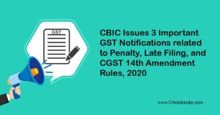 CBIC Issues 3 Important GST Notifications related to Penalty, Late Filing, and CGST Fourteenth Amendment Rules, 2020
