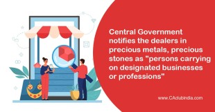 Central Government notfies the dealers in precious metals, precious stones as "persons carrying on designated businesses or professions"