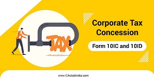 Corporate Tax Concession - All you need to know about Form 10IC and Form 10ID of Income tax