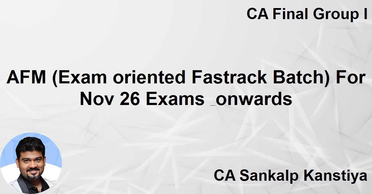 AFM (Exam oriented Fastrack Batch) For Nov 26 Exams & onwards