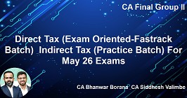 Direct Tax (Exam Oriented-Fastrack Batch) & Indirect Tax (Practice Batch) For May 26 Exams