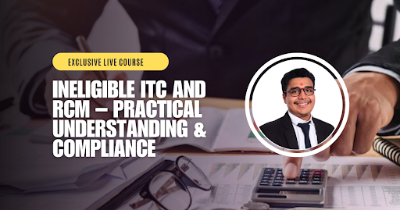 Ineligible Input Tax Credit (ITC) and Reverse Charge Mechanism (RCM) – Practical Understanding & Compliance